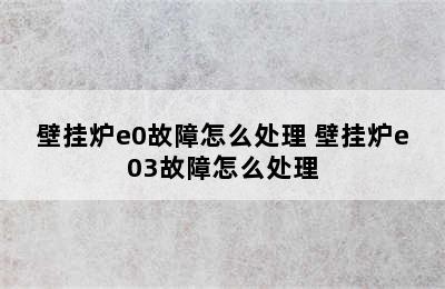 壁挂炉e0故障怎么处理 壁挂炉e03故障怎么处理